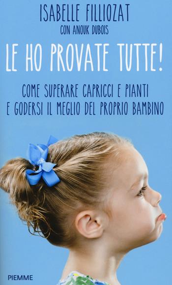 Le ho provate tutte! Come superare capricci e pianti e godersi il meglio del proprio bambino - Isabelle Filliozat, Anouk Dubois - Libro Piemme 2014 | Libraccio.it