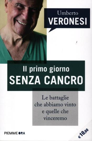 Il primo giorno senza cancro. Le battaglie che abbiamo vinto e quelle che vinceremo - Umberto Veronesi - Libro Piemme 2012, Piemme ora | Libraccio.it