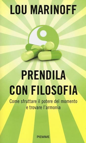 Prendila con filosofia. Come sfruttare il potere del momento e trovare l'armonia - Lou Marinoff - Libro Piemme 2013 | Libraccio.it