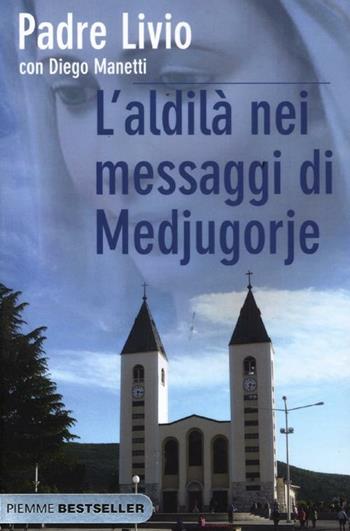 L' aldilà nei messaggi di Medjugorje. La Regina della Pace chiama l'umanità alla salvezza - Livio Fanzaga, Diego Manetti - Libro Piemme 2012, Bestseller | Libraccio.it