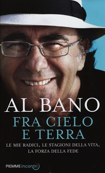 Fra cielo e terra. Le mie radici, le stagioni della vita, la forza della fede - Al Bano - Libro Piemme 2013, Incontri | Libraccio.it