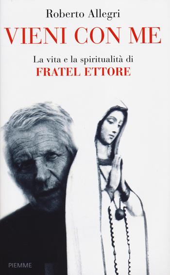 Vieni con me. La vita e la spiritualità di Fratel Ettore - Roberto Allegri - Libro Piemme 2014 | Libraccio.it