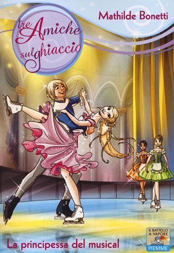 La principessa del musical. Ediz. illustrata - Mathilde Bonetti - Libro Piemme 2013, Il battello a vapore. Tre amiche sul ghiaccio | Libraccio.it