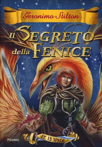 Il segreto della Fenice. Le 13 Spade. Vol. 2 - Geronimo Stilton - Libro Piemme 2013, Cronache | Libraccio.it