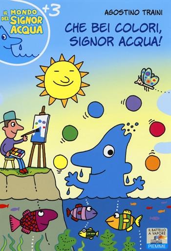 Che bei colori, Signor Acqua! Ediz. illustrata - Agostino Traini - Libro Piemme 2013, Il battello a vapore. Il mondo del signor Acqua | Libraccio.it