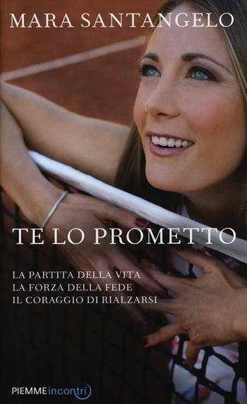Te lo prometto. La partita della vita, la forza della fede, il coraggio di rialzarsi - Mara Santangelo - Libro Piemme 2013, Incontri | Libraccio.it