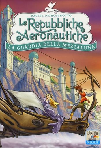 La guardia della Mezzaluna. Le repubbliche aeronautiche - Davide Morosinotto - Libro Piemme 2013, Il battello a vapore | Libraccio.it