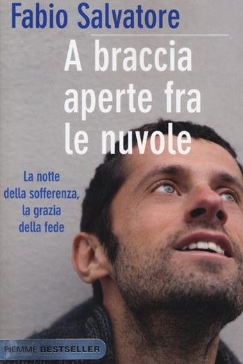 A braccia aperte tra le nuvole. La notte della sofferenza, la grazia della fede - Fabio Salvatore - Libro Piemme 2013, Bestseller | Libraccio.it