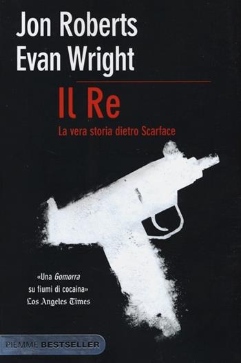 Il re. La vera storia dietro Scarface - Jon Roberts, Evan Wright - Libro Piemme 2013, Bestseller | Libraccio.it