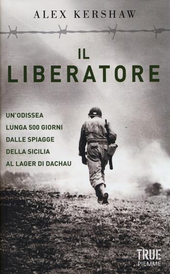 Il liberatore. Un'odissea lunga 500 giorni dalle spiagge della Sicilia ai cancelli di Dachau - Alex Kershaw - Libro Piemme 2013, True | Libraccio.it