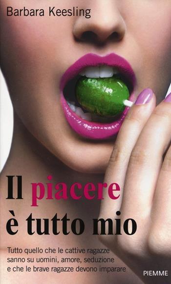 Il piacere è tutto mio. Tutto quello che le cattive ragazze sanno su uomini, amore, seduzione e che le brave ragazze devono imparare - Barbara Keesling - Libro Piemme 2013 | Libraccio.it
