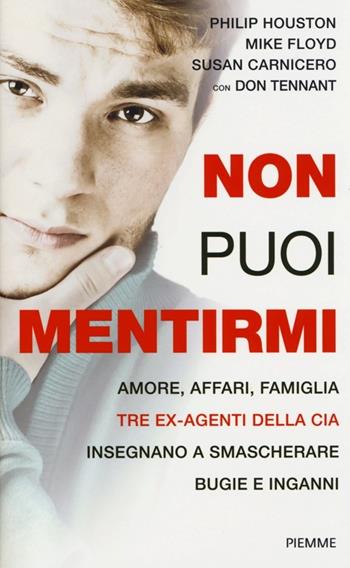 Non puoi mentirmi. Amore, affari, famiglia. Tre ex agenti della CIA insegnano a smascherare bugie e inganni - Mike Floyd, Susan Carnicero, Philip Houston - Libro Piemme 2013 | Libraccio.it