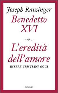 L'eredità dell'amore. Essere cristiani oggi - Benedetto XVI (Joseph Ratzinger) - Libro Piemme 2013 | Libraccio.it