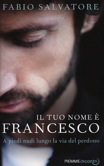 Il tuo nome è Francesco. A piedi nudi lungo la via del perdono - Fabio Salvatore - Libro Piemme 2014, Incontri | Libraccio.it