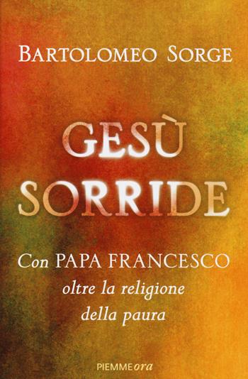 Gesù sorride. Con papa Francesco oltre la religione della paura - Bartolomeo Sorge - Libro Piemme 2014, Piemme ora | Libraccio.it