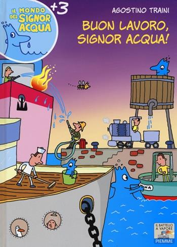 Buon lavoro, signor Acqua! Ediz. illustrata - Agostino Traini - Libro Piemme 2014, Il battello a vapore. Il mondo del signor Acqua | Libraccio.it