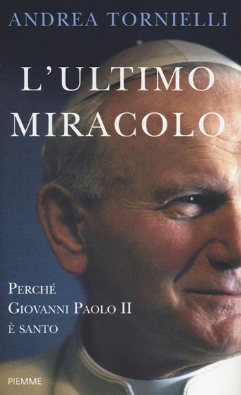L' ultimo miracolo. Perché Giovanni Paolo II è santo - Andrea Tornielli - Libro Piemme 2014 | Libraccio.it