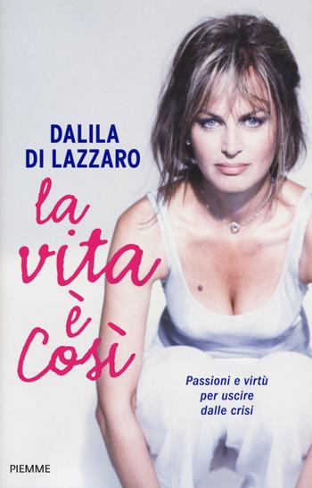 La vita è così. Passioni e virtù per uscire dalle crisi - Dalila Di Lazzaro - Libro Piemme 2017, Saggi PM | Libraccio.it