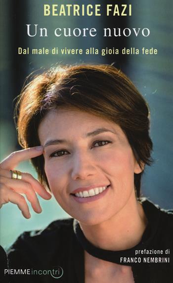 Un cuore nuovo. Dal male di vivere alla gioia della fede - Beatrice Fazi - Libro Piemme 2015, Incontri | Libraccio.it