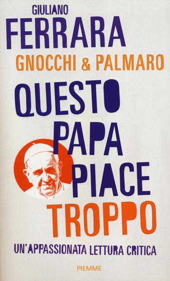 Questo papa piace troppo. Un'appassionata lettura critica - Giuliano Ferrara, Alessandro Gnocchi, Mario Palmaro - Libro Piemme 2014 | Libraccio.it