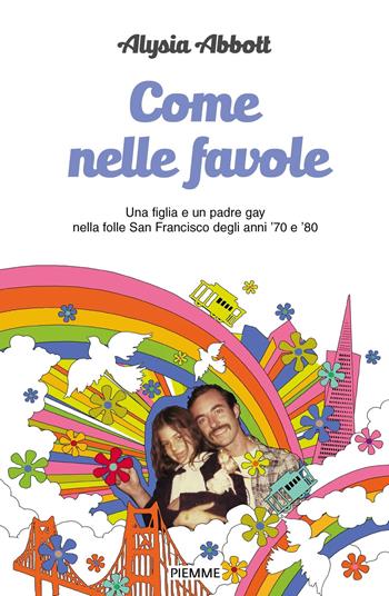 Come nelle favole. Una figlia e un padre gay nella folle San Francisco degli anni '70 e '80 - Alysia Abbott - Libro Piemme 2019, Piemme voci | Libraccio.it