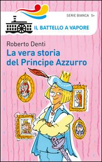 La vera storia del Principe Azzurro. Ediz. illustrata - Roberto Denti - Libro Piemme 2014, Il battello a vapore. Serie bianca | Libraccio.it