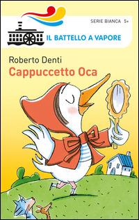 Cappuccetto Oca - Roberto Denti - Libro Piemme 2014, Il battello a vapore. Serie bianca | Libraccio.it