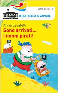 Sono arrivati... i nonni pirati! Ediz. illustrata - Anna Lavatelli - Libro Piemme 2014, Il battello a vapore. Serie bianca | Libraccio.it