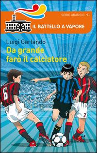 Da grande farò il calciatore - Luigi Garlando - Libro Piemme 2014, Il battello a vapore. Serie arancio | Libraccio.it