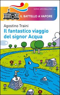 Il fantastico viaggio del signor Acqua. Ediz. illustrata - Agostino Traini - Libro Piemme 2014, Il battello a vapore. Serie arcobaleno | Libraccio.it