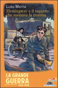 Hemingway e il ragazzo che suonava la tromba - Luisa Mattia - Libro Piemme 2014, Il battello a vapore. La Grande Guerra 1914-1918 | Libraccio.it