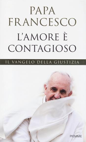 L' amore è contagioso. Il Vangelo della giustizia - Francesco (Jorge Mario Bergoglio) - Libro Piemme 2014 | Libraccio.it