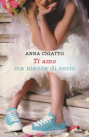 Ti amo ma niente di serio - Anna Chiatto - Libro Piemme 2016 | Libraccio.it