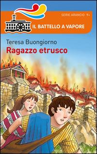 Ragazzo etrusco - Teresa Buongiorno - Libro Piemme 2014, Il battello a vapore. Serie arancio | Libraccio.it