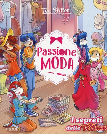 Passione moda. Ediz. a colori - Tea Stilton - Libro Piemme 2017, I segreti delle Tea Sisters | Libraccio.it