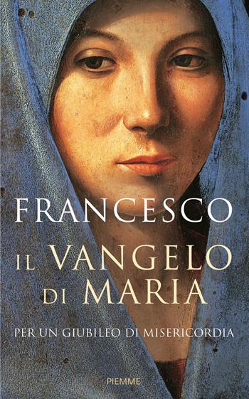 Il Vangelo di Maria. Per un Giubileo di misericordia - Francesco (Jorge Mario Bergoglio) - Libro Piemme 2015 | Libraccio.it