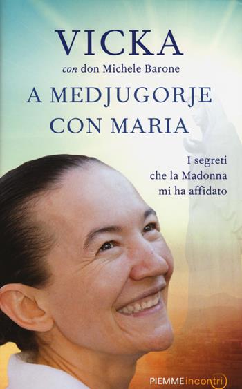 A Medjugorje con Maria. I segreti che la Madonna mi ha affidato - Vicka Ivankovic-Mijatovic, Michele Barone - Libro Piemme 2015, Incontri | Libraccio.it