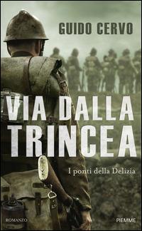 Via dalla trincea. I ponti della Delizia - Guido Cervo - Libro Piemme 2014, Storica | Libraccio.it