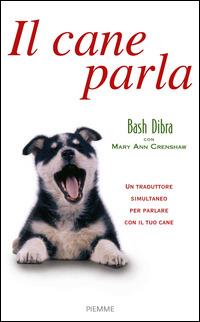 Il cane parla. Capire il linguaggio segreto del cane e comunicare con lui - Bash Dibra - Libro Piemme 2014 | Libraccio.it