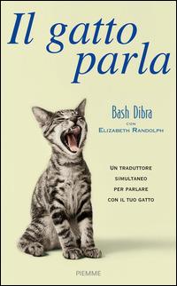Il gatto parla. Capire il linguaggio segreto del gatto e comunicare con lui - Bash Dibra, Elizabeth Randolph - Libro Piemme 2014 | Libraccio.it