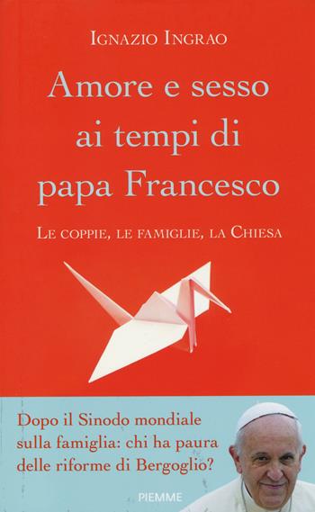 Amore e sesso ai tempi di papa Francesco. Le coppie, le famiglie, la Chiesa - Ignazio Ingrao - Libro Piemme 2014 | Libraccio.it