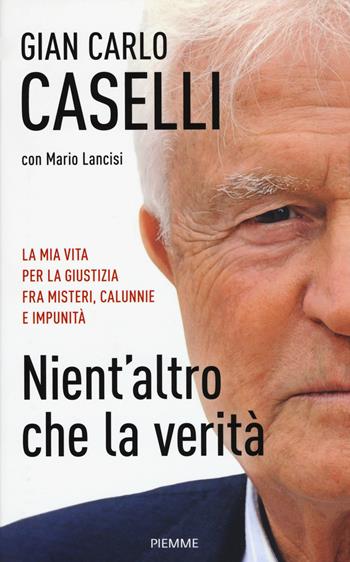 Nient'altro che la verità. La mia vita per la giustizia, fra misteri, calunnie e impunità - Gian Carlo Caselli, Mario Lancisi - Libro Piemme 2015 | Libraccio.it