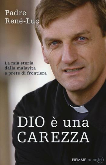 Dio è una carezza. La mia storia dalla malavita a prete di frontiera - René-Luc (padre) - Libro Piemme 2016, Incontri | Libraccio.it