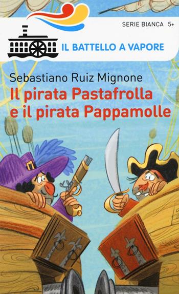 Il pirata Pastafrolla e il pirata Pappamolle. Ediz. illustrata - Sebastiano Ruiz-Mignone - Libro Piemme 2016, Il battello a vapore. Serie bianca | Libraccio.it