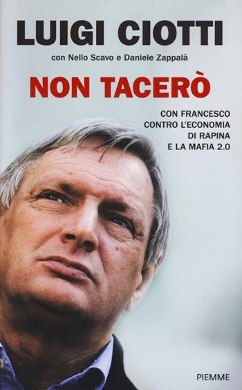 Non tacerò. Con Francesco contro l'economia di rapina e la mafia 2.0 - Luigi Ciotti, Nello Scavo, Daniele Zappalà - Libro Piemme 2015 | Libraccio.it