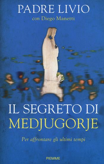 Il segreto di Medjugorje. Per affrontare gli ultimi tempi - Livio Fanzaga, Diego Manetti - Libro Piemme 2016 | Libraccio.it