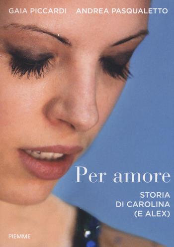 Per amore. Storia di Carolina (e Alex) - Gaia Piccardi, Andrea Pasqualetto - Libro Piemme 2015 | Libraccio.it