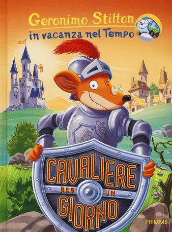 Cavaliere per un giorno. In vacanza nel Tempo. Ediz. illustrata - Geronimo Stilton - Libro Piemme 2016, Geronimo Stilton in vacanza nel tempo | Libraccio.it