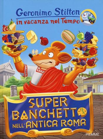 Super banchetto nell'antica Roma. In vacanza nel Tempo. Ediz. illustrata - Geronimo Stilton - Libro Piemme 2016, Geronimo Stilton in vacanza nel tempo | Libraccio.it