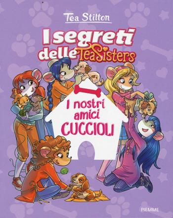 I nostri amici cuccioli. Ediz. illustrata - Tea Stilton - Libro Piemme 2016, I segreti delle Tea Sisters | Libraccio.it
